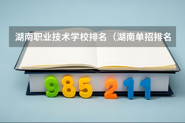 湖南职业技术学校排名（湖南单招排名前十的学校）